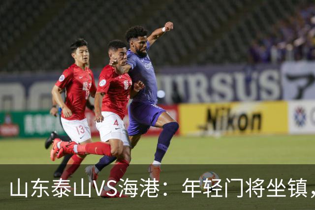 山东泰山VS海港：年轻门将坐镇，依木兰领衔中场，4外援最强出击